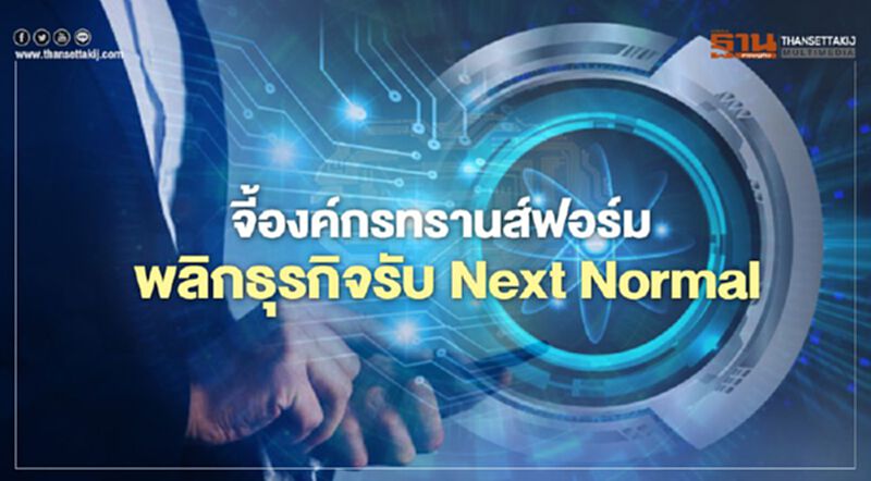 จี้องค์กรทรานส์ฟอร์ม พลิกธุรกิจรับ Next Normal จี้องค์กรทรานส์ฟอร์ม พลิกธุรกิจรับ Next Normal