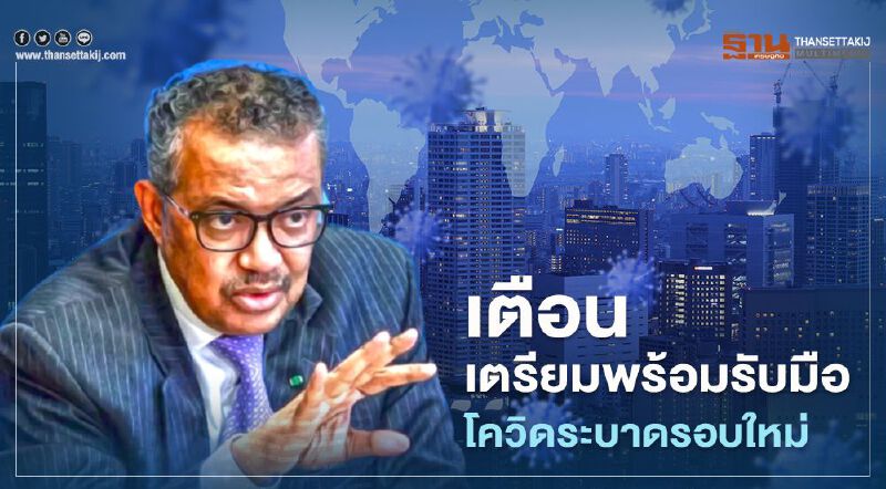 WHO เตือนทั่วโลก เตรียมพร้อมรับมือ โควิด-19 ระบาดรอบใหม่
