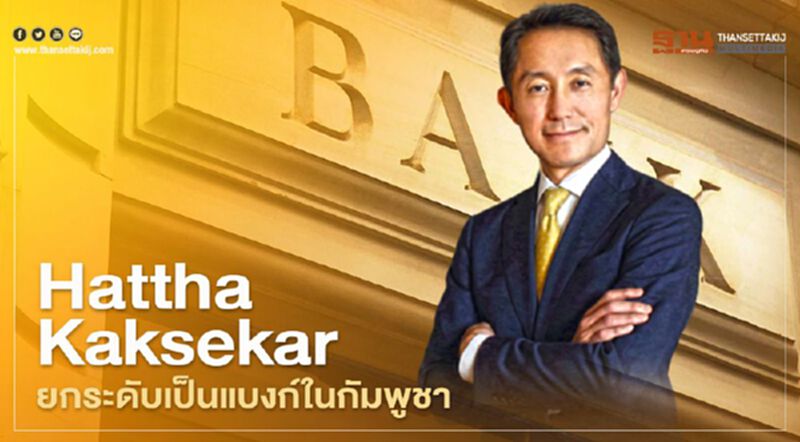 Hattha Kaksekar บริษัทเครือกรุงศรียกระดับเป็นธนาคารพาณิชย์ในกัมพูชา Hattha Kaksekar บริษัทเครือกรุงศรียกระดับเป็นธนาคารพาณิชย์ในกัมพูชา