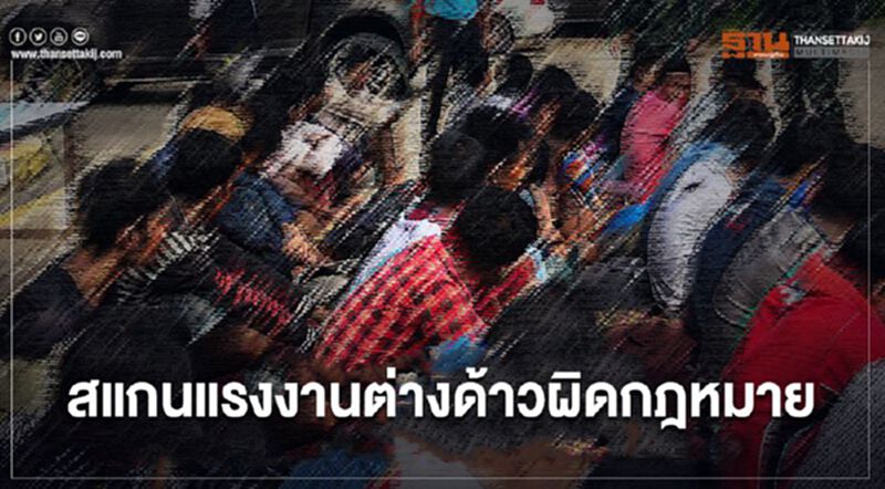"มหาดไทย"สั่งทุกจังหวัด สแกนแรงงานต่างด้าวผิดกฎหมาย "มหาดไทย"สั่งทุกจังหวัด สแกนแรงงานต่างด้าวผิดกฎหมาย