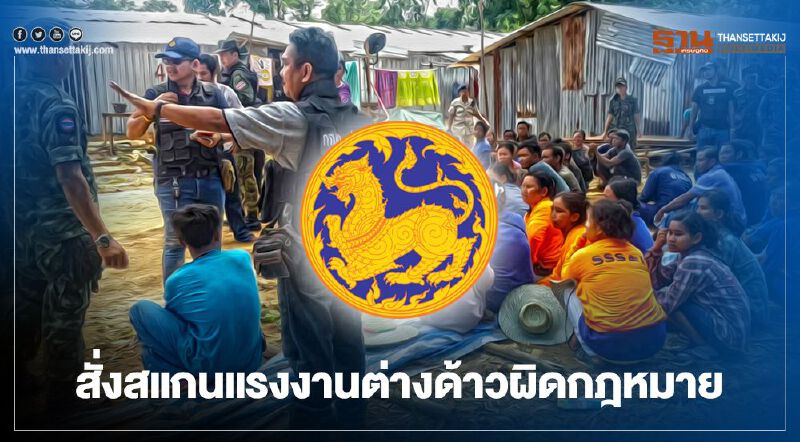 “มหาดไทย” สั่งทุกจังหวัด สแกนแรงงานต่างด้าวผิดกฎหมาย 