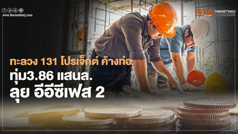 ทะลวง 131 โปรเจ็กต์ ค้างท่อ  ทุ่ม3.86 แสนล.ลุย อีอีซีเฟส 2 