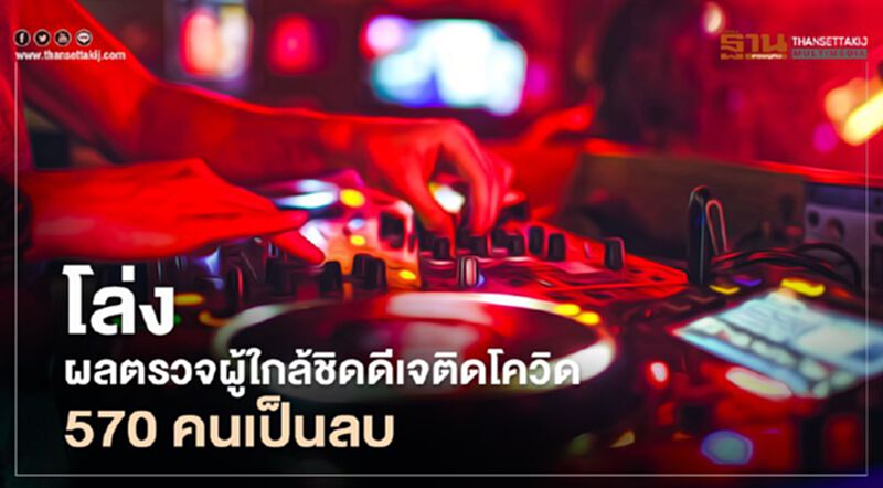 โล่งผลตรวจผู้ใกล้ชิดดีเจติดโควิด 570 คนเป็นลบ โล่งผลตรวจผู้ใกล้ชิดดีเจติดโควิด 570 คนเป็นลบ