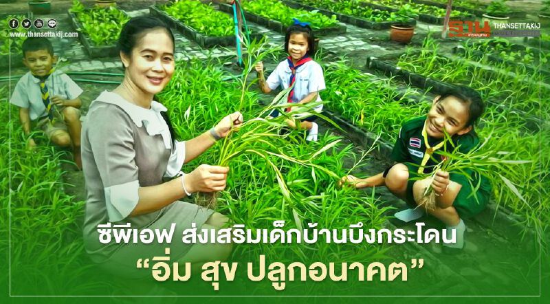 ซีพีเอฟ ส่งเสริมเด็กบ้านบึงกระโดน "อิ่ม สุข ปลูกอนาคต”