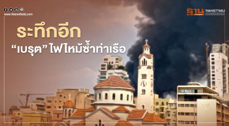 ระทึกอีก "เบรุต" ไฟไหม้ซ้ำท่าเรือ 