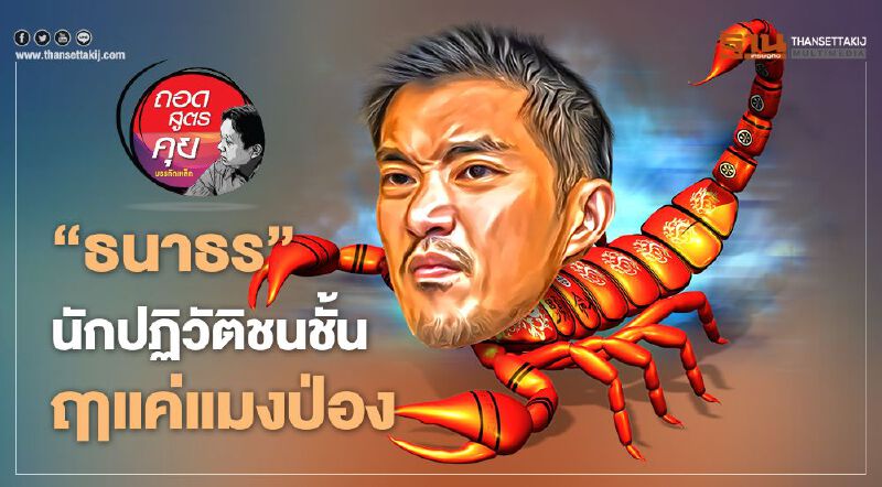 ‘ธนาธร’ นักปฏิวัติชนชั้น ฤาแค่แมงป่อง