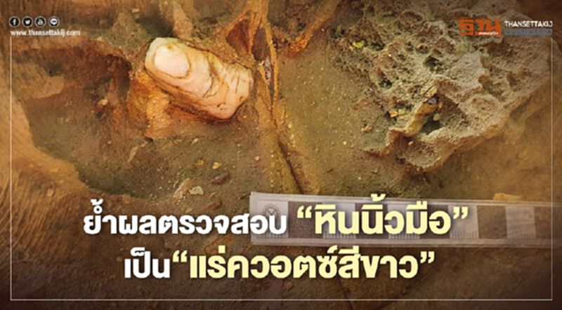ย้ำผลตรวจสอบ "หินนิ้วมือ" เป็น“แร่ควอตซ์สีขาว” ย้ำผลตรวจสอบ "หินนิ้วมือ" เป็น“แร่ควอตซ์สีขาว”