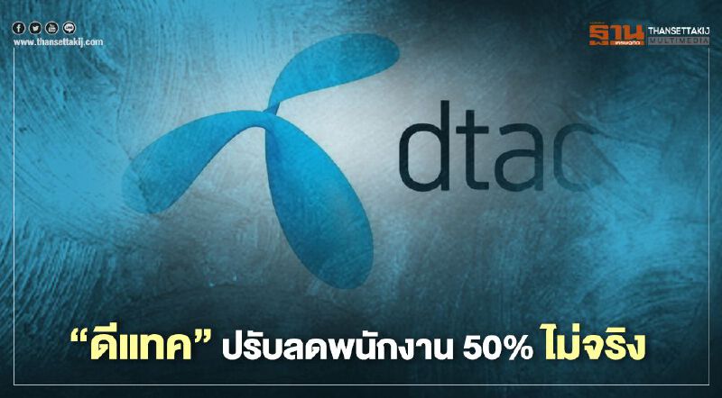 "ดีแทค’" แจงข่าวปรับลดพนักงานลง  50% ไม่จริง 