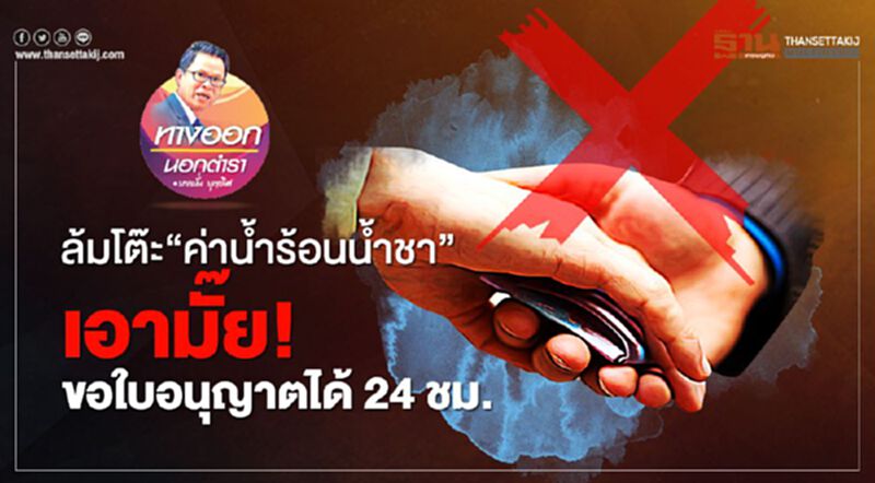 ล้มโต๊ะ “ค่าน้ำร้อนน้ำชา” เอามั๊ย ขอใบอนุญาตได้ 24 ชม. ล้มโต๊ะ “ค่าน้ำร้อนน้ำชา” เอามั๊ย ขอใบอนุญาตได้ 24 ชม.