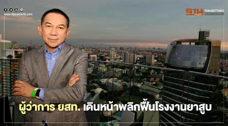 ผู้ว่าการ ยสท.  เดินหน้าพลิกฟื้นโรงงานยาสูบ  