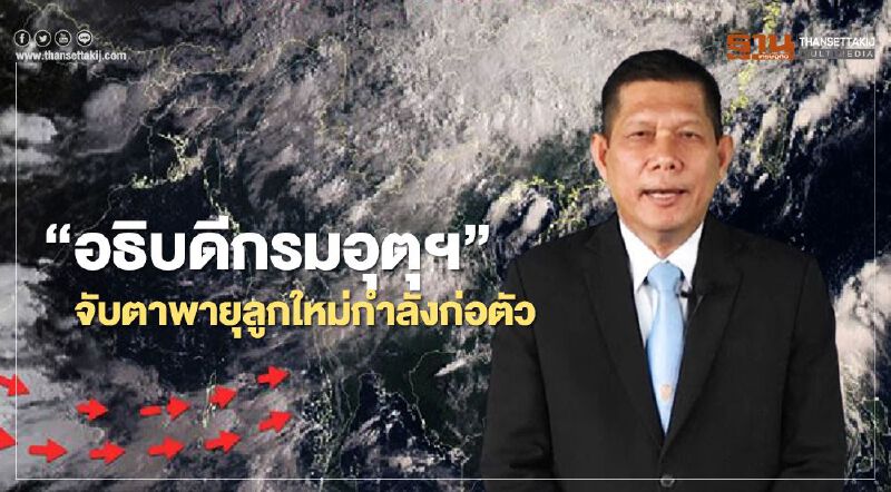 “อธิบดีกรมอุตุฯ” จับตาพายุลูกใหม่กำลังก่อตัว