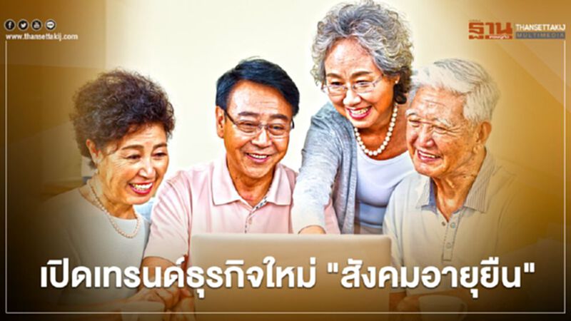 เปิดเทรนด์ธุรกิจใหม่ "สังคมอายุยืน" เปิดเทรนด์ธุรกิจใหม่ "สังคมอายุยืน"