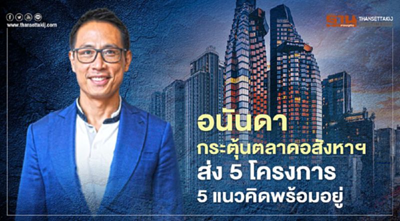 อนันดา กระตุ้นตลาดอสังหาฯ ส่ง 5 โครงการ 5 แนวคิดพร้อมอยู่ อนันดา กระตุ้นตลาดอสังหาฯ ส่ง 5 โครงการ 5 แนวคิดพร้อมอยู่
