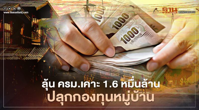 ลุ้น ครม.เคาะ 1.6 หมื่นล้าน ปลุกกองทุนหมู่บ้าน