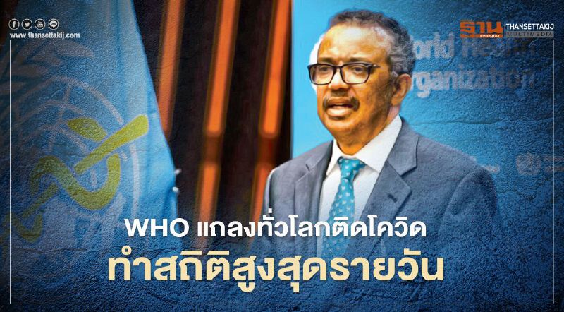 WHO แจงสถิติผู้ติดโควิด-19 ทั่วโลกต่อวันสูงถึง 3 แสนราย