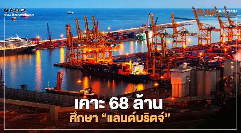 ครม.ทุ่มงบ 68 ล้าน จ้างที่ปรึกษาเดินหน้า "แลนด์บริดจ์" 
