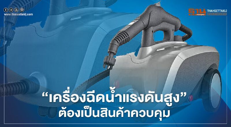 “สมอ.” ล้อมคอก “เครื่องฉีดน้ำแรงดันสูง” ต้องมี มอก. 