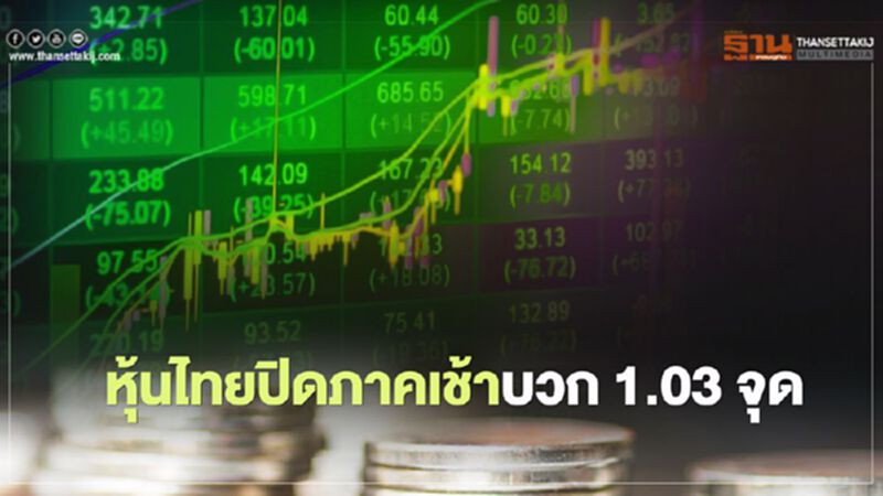 หุ้นไทยปิดภาคเช้าบวก 1.03 จุด หุ้นไทยปิดภาคเช้าบวก 1.03 จุด