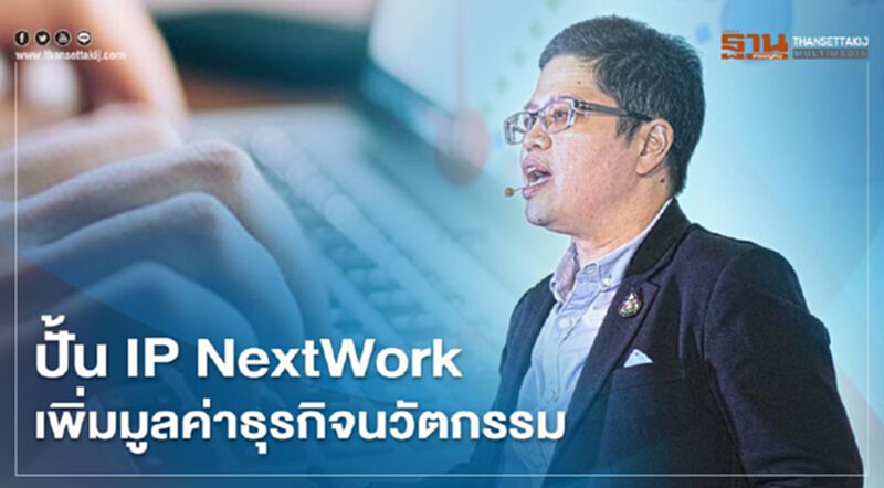 ปั้น IP NextWork เพิ่มมูลค่าธุรกิจนวัตกรรม ปั้น IP NextWork เพิ่มมูลค่าธุรกิจนวัตกรรม