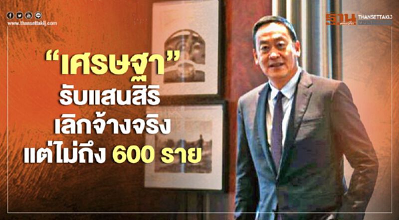 "เศรษฐา' รับ แสนสิริ เลิกจ้างจริงแต่ไม่ถึง 600 คน "เศรษฐา' รับ แสนสิริ เลิกจ้างจริงแต่ไม่ถึง 600 คน