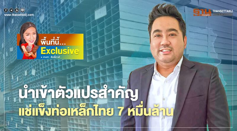 นำเข้าตัวแปรสำคัญ "แช่แข็ง" ท่อเหล็กไทย 7 หมื่นล้าน