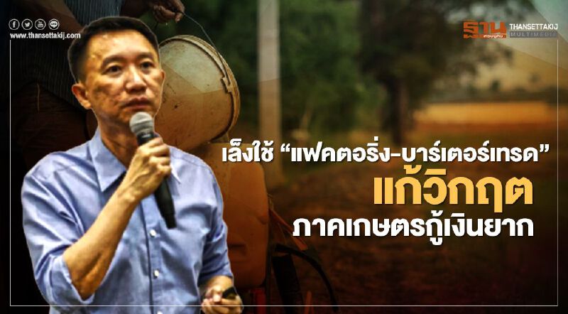 เล็งใช้ “แฟคตอริ่ง-บาร์เตอร์เทรด” แก้วิกฤตภาคเกษตรกู้เงินยาก เล็งใช้ “แฟคตอริ่ง-บาร์เตอร์เทรด” แก้วิกฤตภาคเกษตรกู้เงินยาก