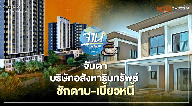 จับตา บริษัทอสังหาริมทรัพย์ ชักดาบ-เบี้ยวหนี้