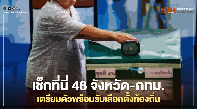 เช็กที่นี่ 48 จังหวัด-กทม.เตรียมตัวพร้อมรับเลือกตั้งท้องถิ่น