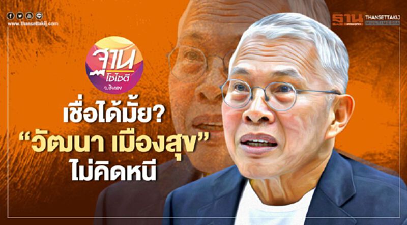 เชื่อได้มั้ย “วัฒนา เมืองสุข” ไม่คิดหนี เชื่อได้มั้ย “วัฒนา เมืองสุข” ไม่คิดหนี