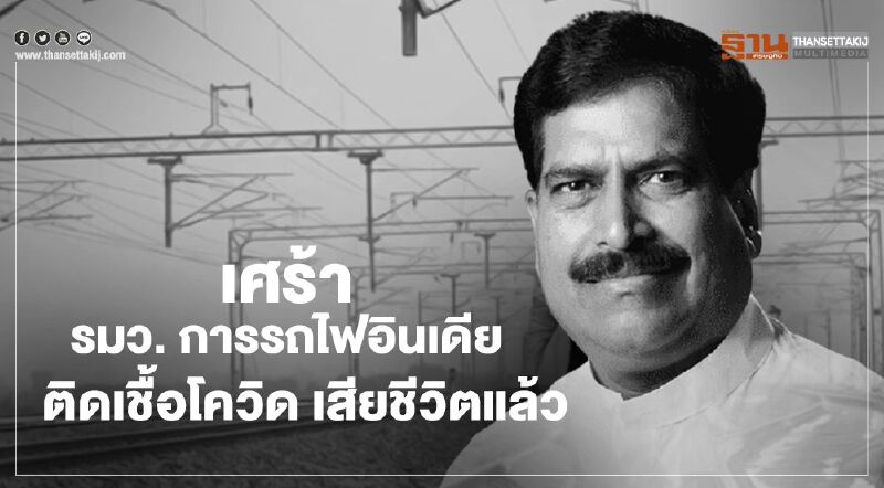 รมว. การรถไฟอินเดีย ผู้ริเริ่มโครงการ "เปลี่ยนตู้รถไฟเป็นโรงพยาบาลสนาม" ติดเชื้อโควิด เสียชีวิตแล้ว