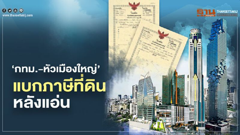 แบก "ภาษีที่ดิน" หลังแอ่น ‘กทม.+หัวเมืองใหญ่’ แบก "ภาษีที่ดิน" หลังแอ่น ‘กทม.+หัวเมืองใหญ่’