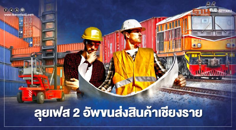 ลุยเฟส2 อัพขนส่งสินค้าเชียงราย เชื่อม รถไฟทางคู่ “เด่นชัย-เชียงของ”