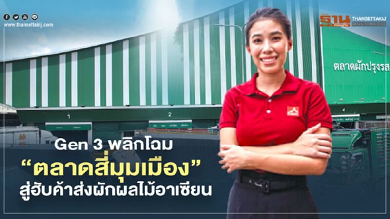 Gen 3 พลิกโฉม ‘ตลาดสี่มุมเมือง’ สู่ฮับค้าส่งผักผลไม้อาเซียน Gen 3 พลิกโฉม ‘ตลาดสี่มุมเมือง’ สู่ฮับค้าส่งผักผลไม้อาเซียน