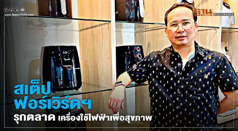 สเต็ป ฟอร์เวิร์ดฯ ปูพรมตลาดเครื่องใช้ไฟฟ้าเพื่อสุขภาพ สเต็ป ฟอร์เวิร์ดฯ ปูพรมตลาดเครื่องใช้ไฟฟ้าเพื่อสุขภาพ