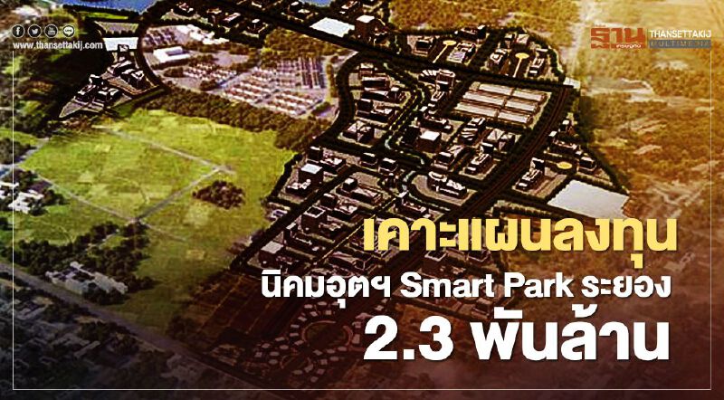 ครม.เห็นชอบแผนลงทุนนิคมอุตฯ Smart Park ระยอง 2.3 พันล้านบาท