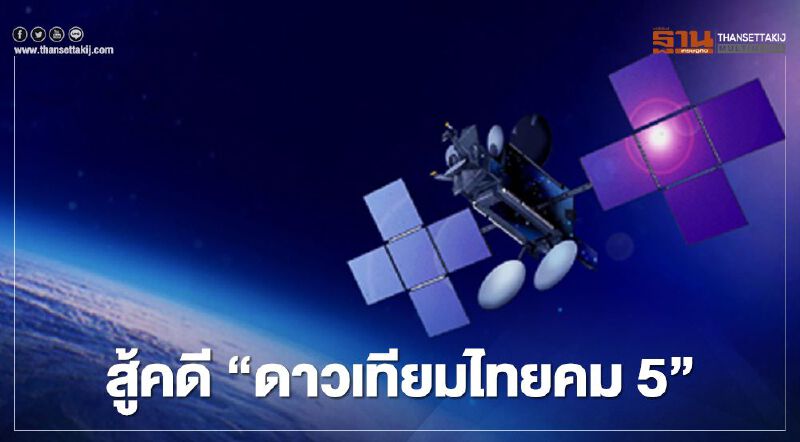 ครม.สั่ง กระทรวงดิจิทัลฯ สู้ คดีดาวเทียมไทยคม 5