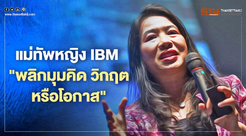 แม่ทัพหญิง IBM "พลิกมุมคิด วิกฤต หรือโอกาส" แม่ทัพหญิง IBM "พลิกมุมคิด วิกฤต หรือโอกาส"