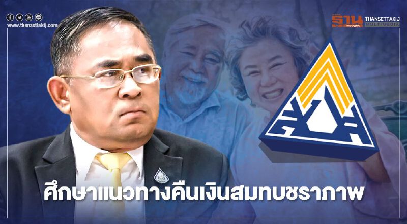 ประกันสังคม เร่งศึกษาแนวทาง"คืนเงินสมทบชราภาพ"