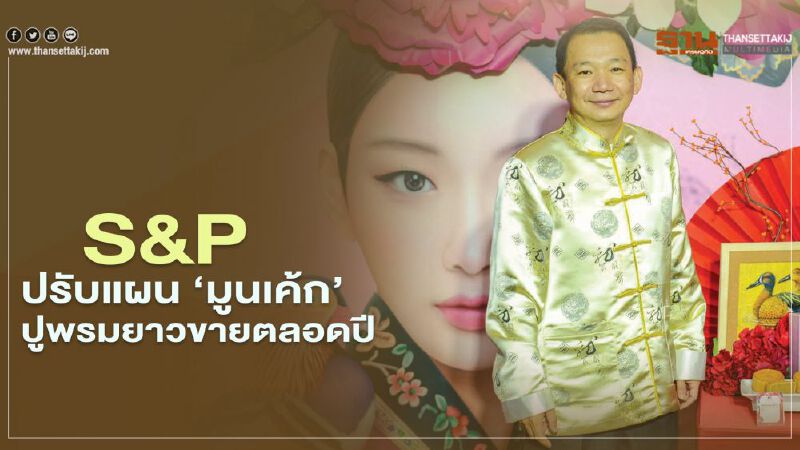 S&P ปรับแผน ‘มูนเค้ก’ ปูพรมยาวขายตลอดปี 