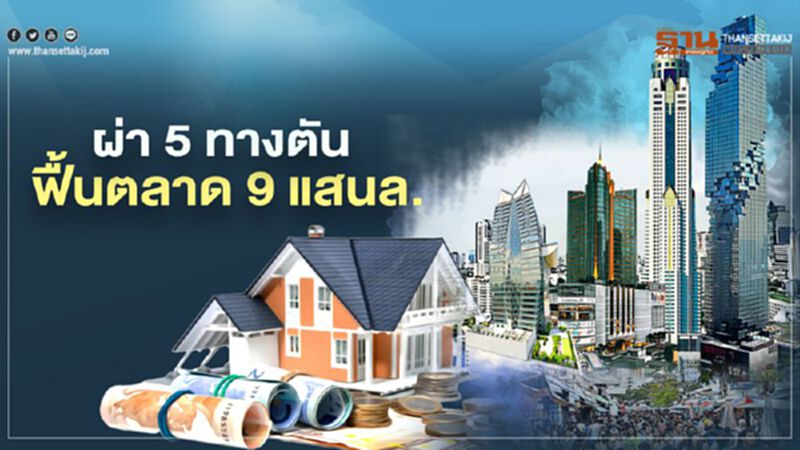 ผ่า 5 ทางตัน ฟื้นตลาดอสังหาฯ 9 แสนล้าน ผ่า 5 ทางตัน ฟื้นตลาดอสังหาฯ 9 แสนล้าน