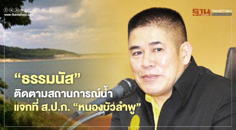 “ธรรมนัส”ติดตามสถานการณ์น้ำ แจกที่ ส.ป.ก. “หนองบัวลำพู”150 ราย