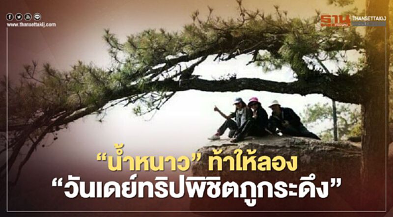 "น้ำหนาว"ท้าให้ลอง"วันเดย์ทริปพิชิตภูกระดึง" "น้ำหนาว"ท้าให้ลอง"วันเดย์ทริปพิชิตภูกระดึง"