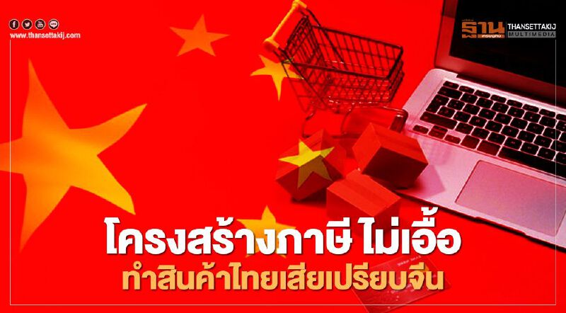 โครงสร้างภาษี ไม่เอื้อ ทำสินค้าไทยเสียเปรียบจีน โครงสร้างภาษี ไม่เอื้อ ทำสินค้าไทยเสียเปรียบจีน