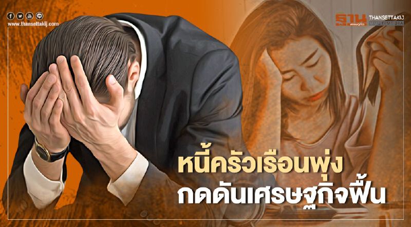 หนี้ครัวเรือนพุ่ง กดดันเศรษฐกิจฟื้น