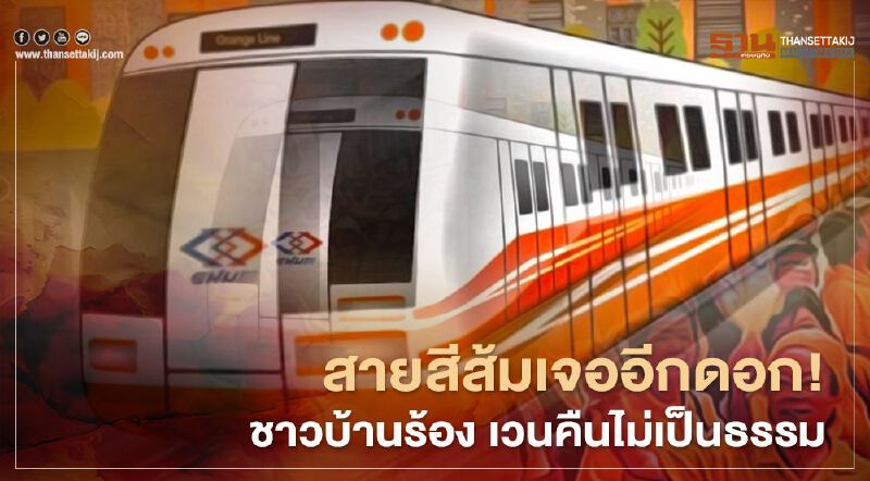 รถไฟฟ้า สายสีส้ม เจออีกดอก!  ชาวบ้านร้อง เวนคืน ไม่เป็นธรรม