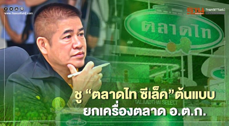ชู “ตลาดไท ซีเล็ค”ต้นแบบ ยกเครื่องตลาด อ.ต.ก. ชู “ตลาดไท ซีเล็ค”ต้นแบบ ยกเครื่องตลาด อ.ต.ก.