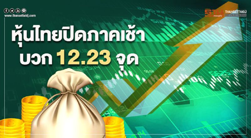 หุ้นไทยปิดภาคเช้าบวก 12.23 จุด หุ้นไทยปิดภาคเช้าบวก 12.23 จุด