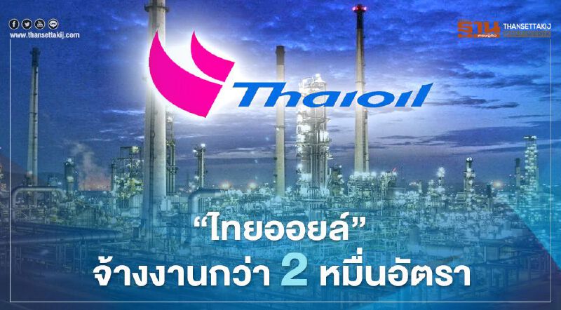 “ไทยออยล์”จ้างงานกว่า 2 หมื่นอัตราผ่านโครงการ CFP