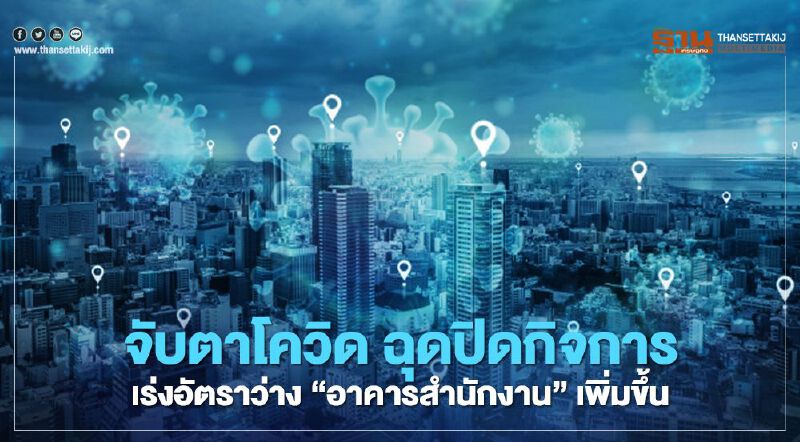 จับตา โควิด ฉุด ปิดกิจการ  เร่งพื้นที่ว่าง "อาคารสำนักงาน" เพิ่มขึ้น 