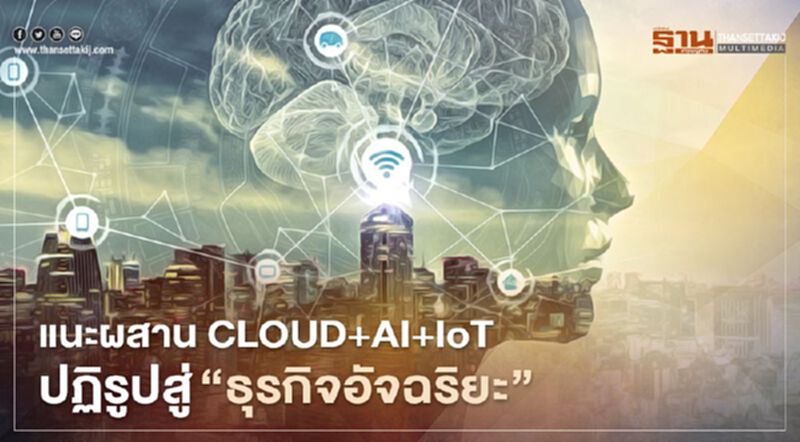 แนะผสาน CLOUD+AI+IoT ปฏิรูปสู่“ธุรกิจอัจฉริยะ” แนะผสาน CLOUD+AI+IoT ปฏิรูปสู่“ธุรกิจอัจฉริยะ”